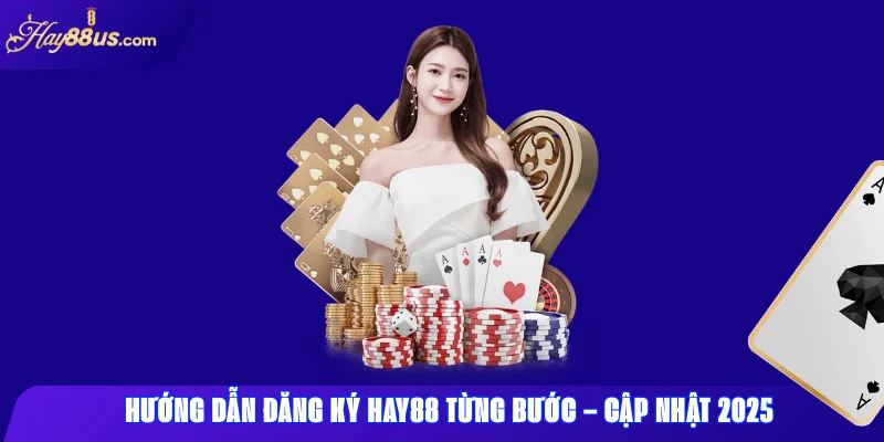 Hướng Dẫn Đăng Ký Hay88 Từng Bước – Cập Nhật 2025