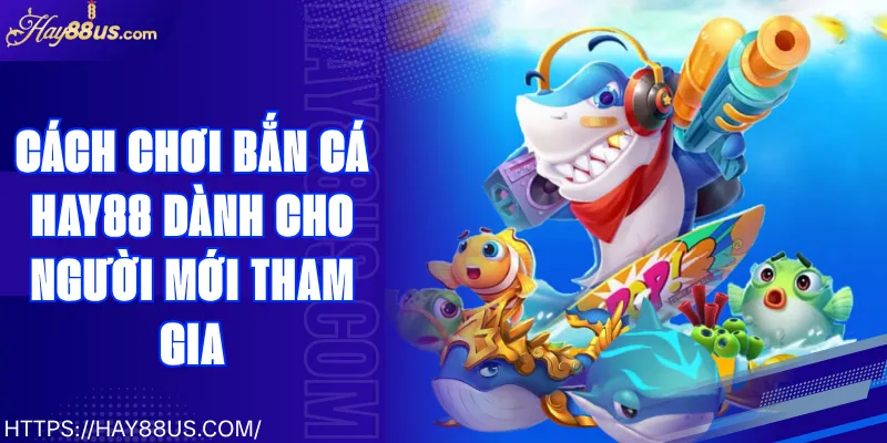 Cách Chơi Bắn Cá Hay88