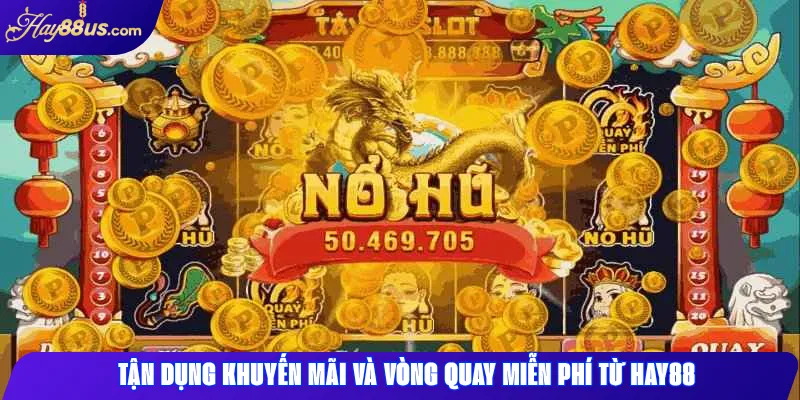 Tận dụng khuyến mãi và vòng quay miễn phí từ Hay88